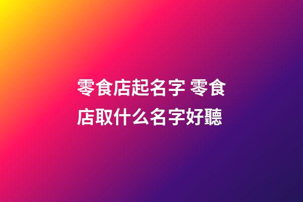 零食店起名字 零食店取什么名字好聽
